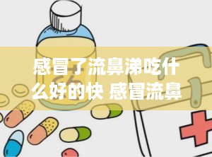 感冒了流鼻涕吃什么好的快 感冒流鼻涕吃什么药好得快