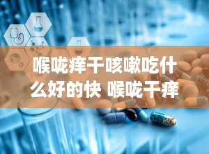 喉咙痒干咳嗽吃什么好的快 喉咙干痒咳嗽都该吃什么好的快