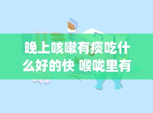 晚上咳嗽有痰吃什么好的快 喉咙里有痰吃什么药好