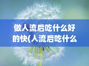 做人流后吃什么好的快(人流后吃什么最好)