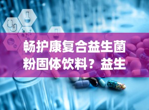 畅护康复合益生菌粉固体饮料？益生菌能增肥吗