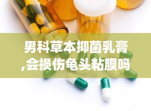 男科草本抑菌乳膏,会损伤龟头粘膜吗