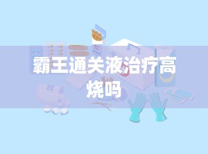 霸王通关液治疗高烧吗