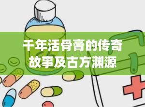 千年活骨膏的传奇故事及古方渊源