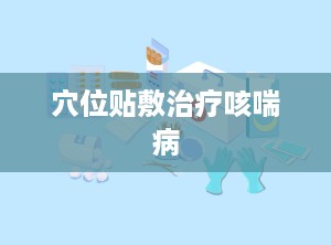 穴位贴敷治疗咳喘病