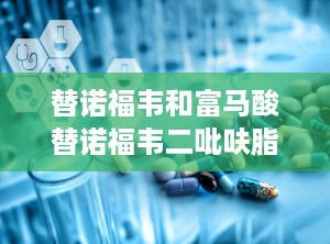 替诺福韦和富马酸替诺福韦二吡呋脂片有什么区别